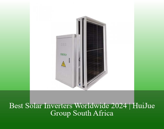 Best Solar Inverters Worldwide 2024 | HuiJue Group South Africa
